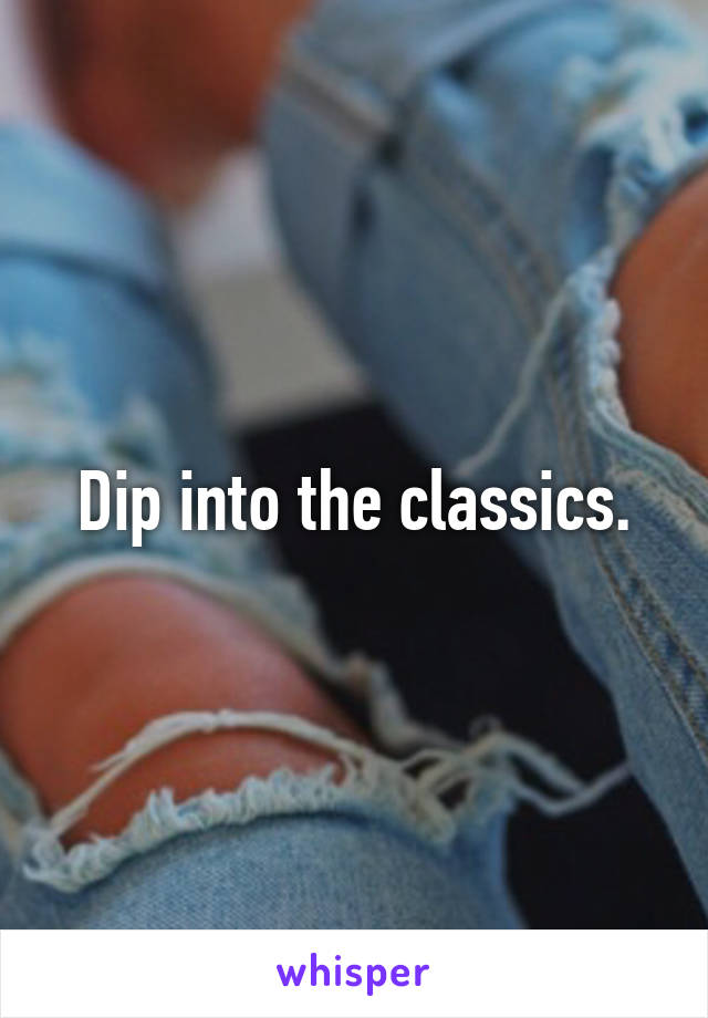 Dip into the classics.
