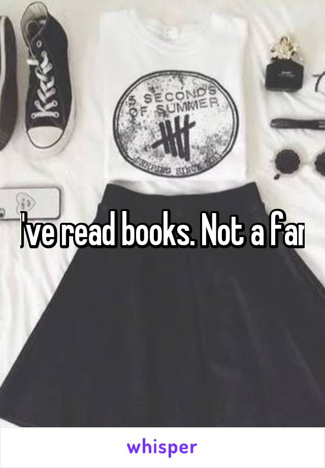 I've read books. Not a fan