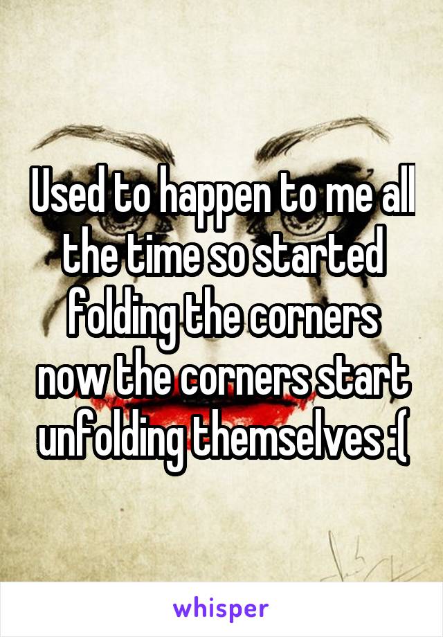 Used to happen to me all the time so started folding the corners now the corners start unfolding themselves :(