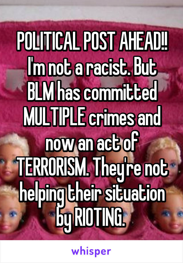 POLITICAL POST AHEAD!!
I'm not a racist. But BLM has committed MULTIPLE crimes and now an act of TERRORISM. They're not helping their situation by RIOTING. 