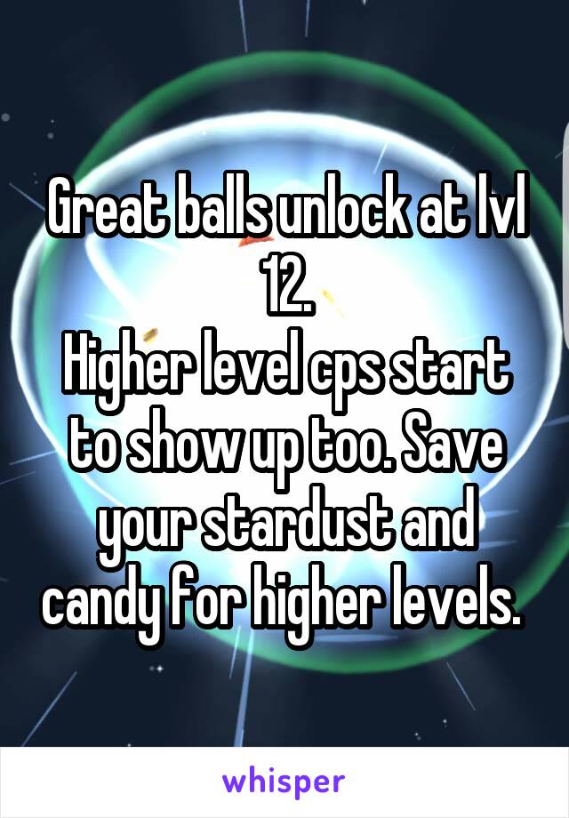 Great balls unlock at lvl 12.
Higher level cps start to show up too. Save your stardust and candy for higher levels. 