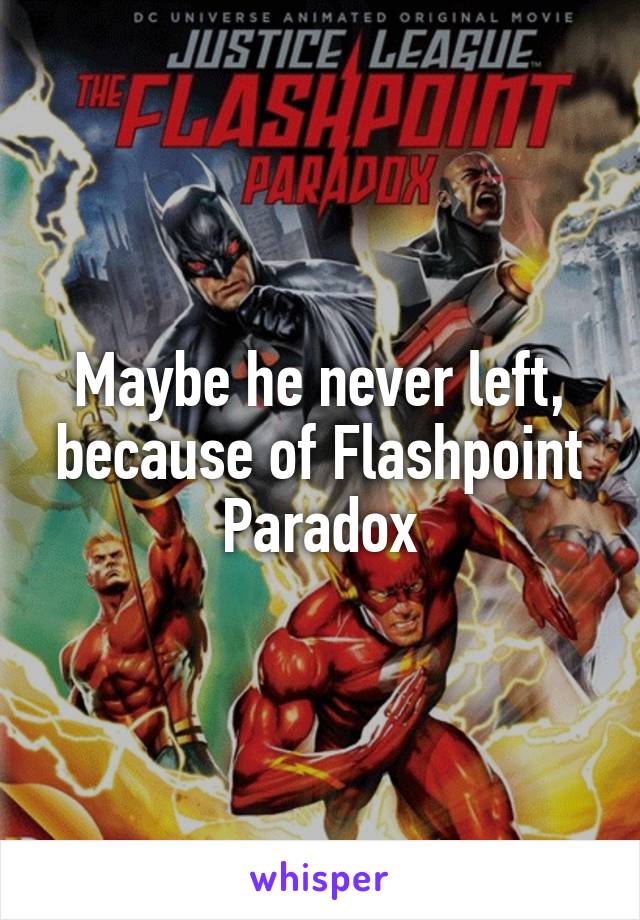 Maybe he never left, because of Flashpoint Paradox