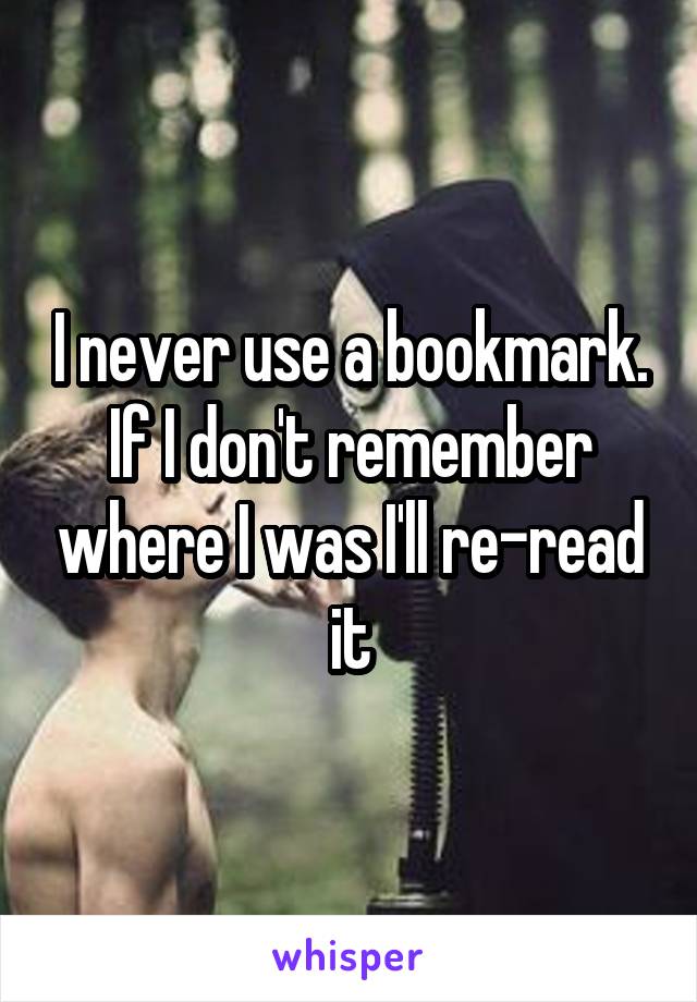 I never use a bookmark. If I don't remember where I was I'll re-read it