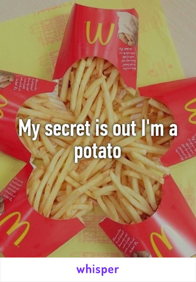 My secret is out I'm a potato