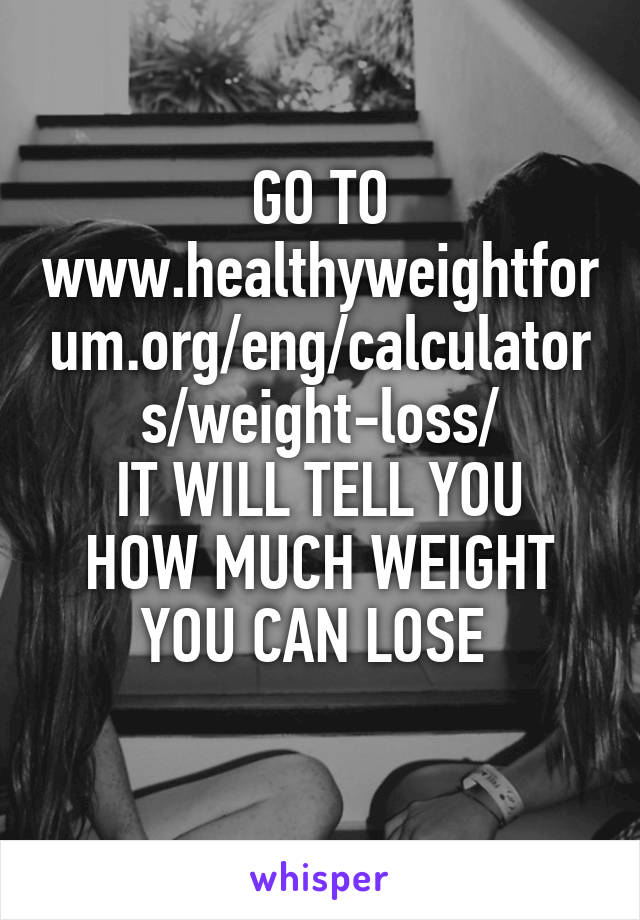 GO TO www.healthyweightforum.org/eng/calculators/weight-loss/
IT WILL TELL YOU HOW MUCH WEIGHT YOU CAN LOSE 
