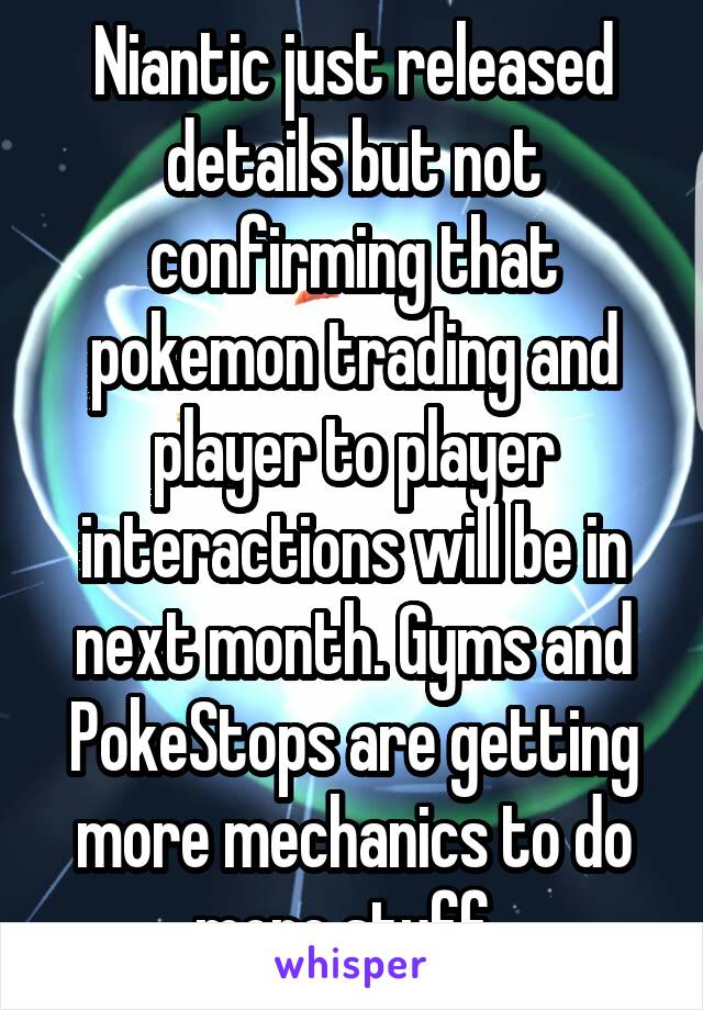 Niantic just released details but not confirming that pokemon trading and player to player interactions will be in next month. Gyms and PokeStops are getting more mechanics to do more stuff. 