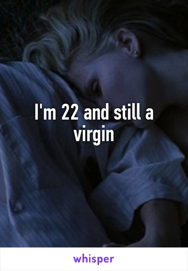 I'm 22 and still a virgin
