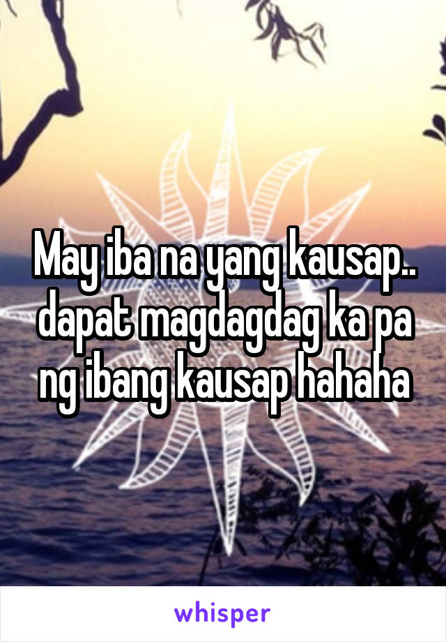 May iba na yang kausap.. dapat magdagdag ka pa ng ibang kausap hahaha