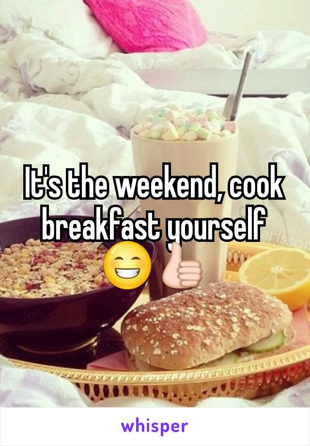 It's the weekend, cook breakfast yourself
😁👍