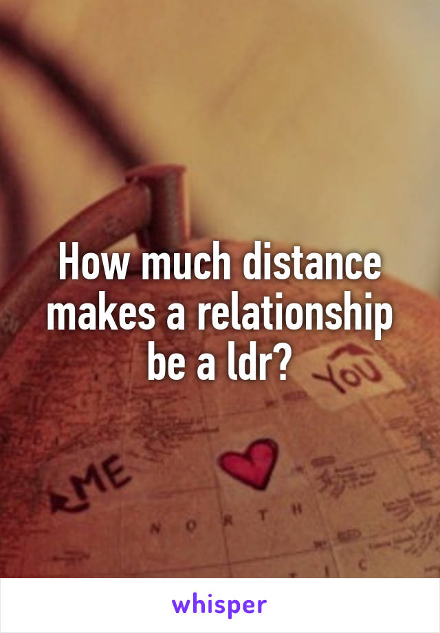 How much distance makes a relationship be a ldr?