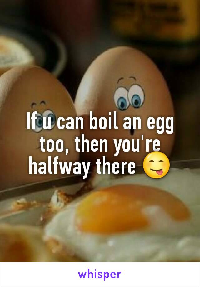 If u can boil an egg too, then you're halfway there 😋