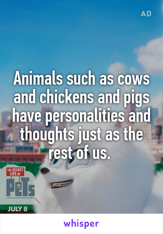 Animals such as cows and chickens and pigs have personalities and thoughts just as the rest of us. 