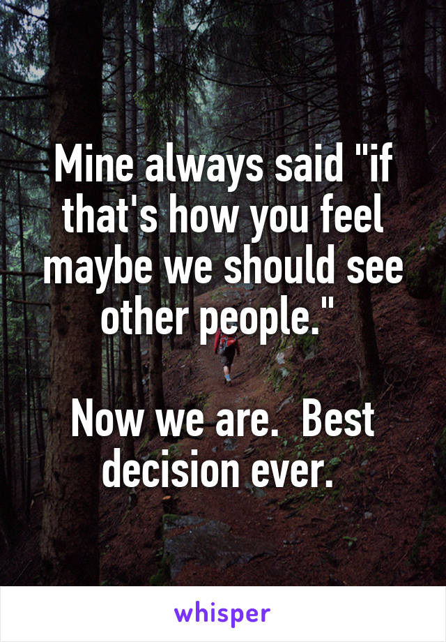 Mine always said "if that's how you feel maybe we should see other people." 

Now we are.  Best decision ever. 