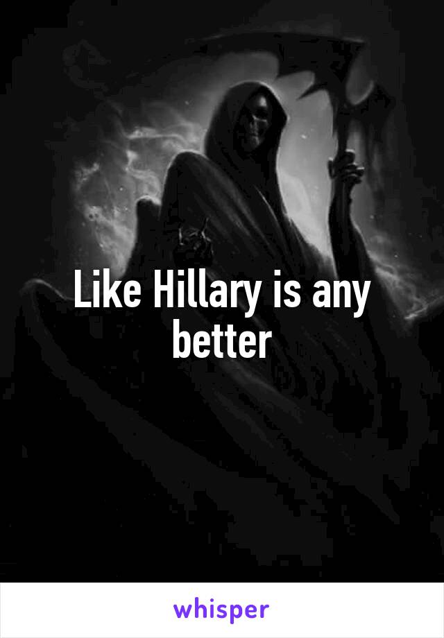 Like Hillary is any better