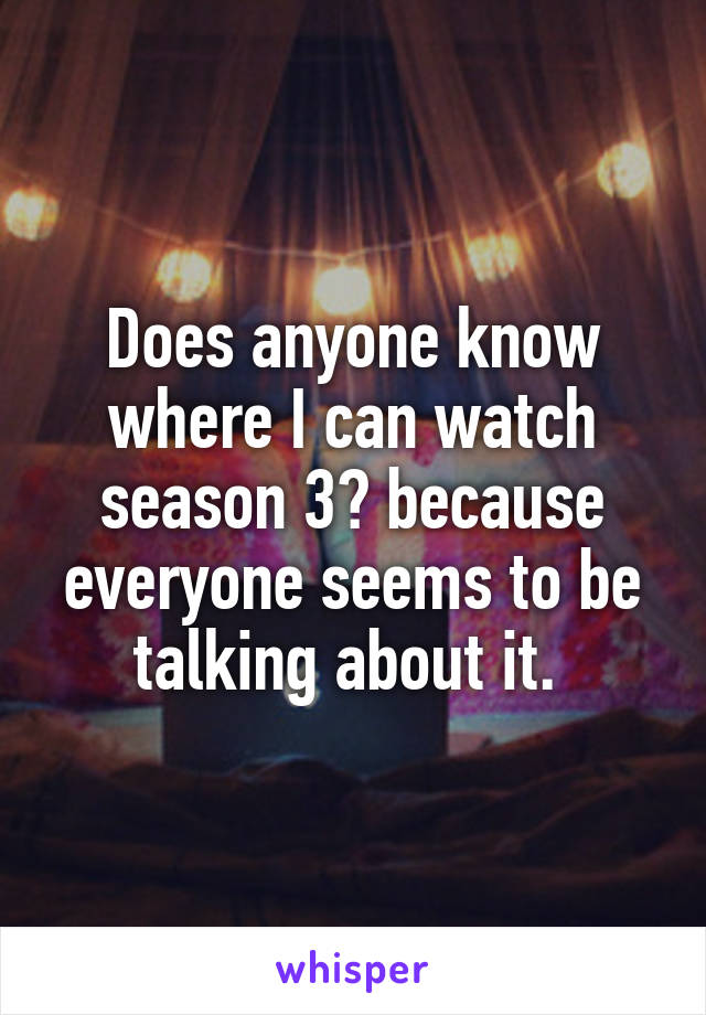 Does anyone know where I can watch season 3? because everyone seems to be talking about it. 