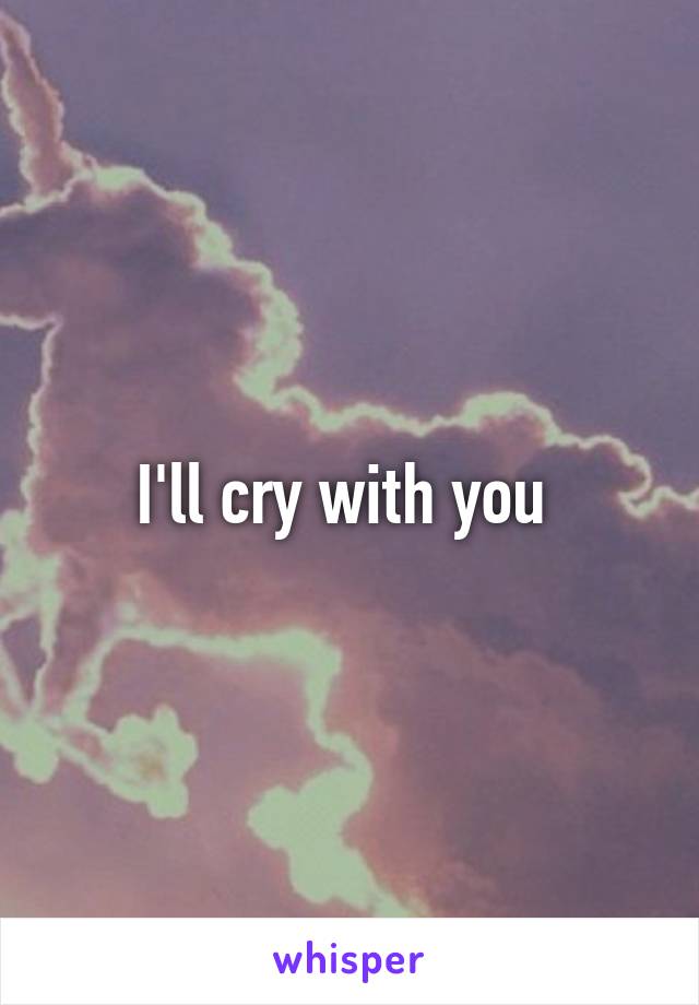 I'll cry with you 