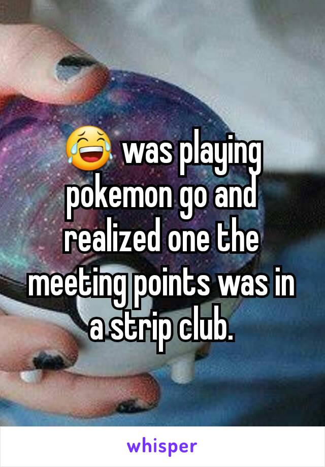 😂 was playing pokemon go and realized one the meeting points was in a strip club.