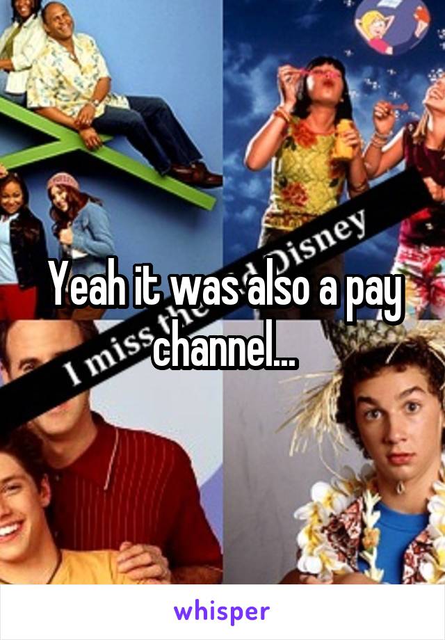 Yeah it was also a pay channel...