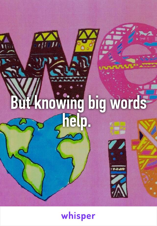 But knowing big words help. 