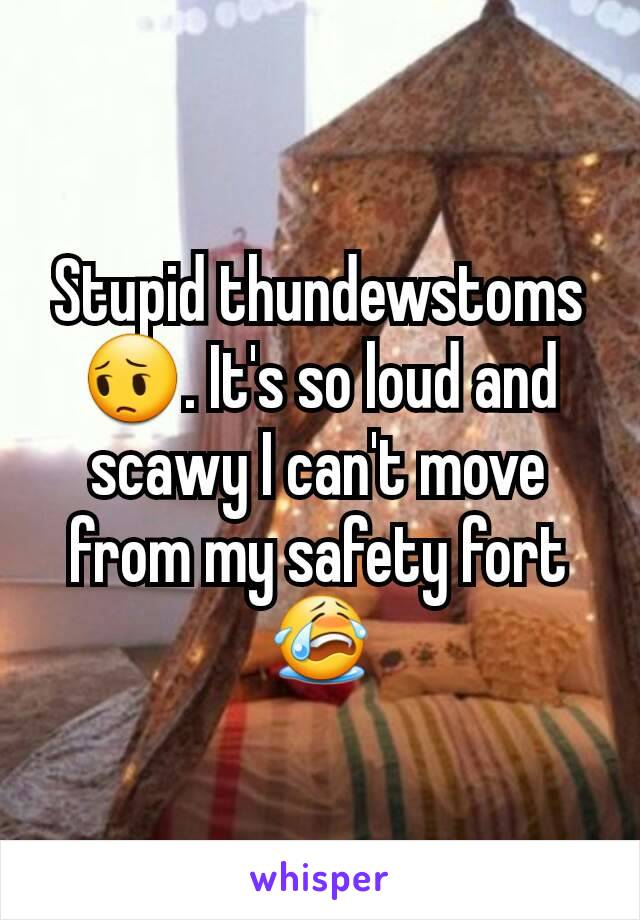 Stupid thundewstoms 😔. It's so loud and scawy I can't move from my safety fort 😭