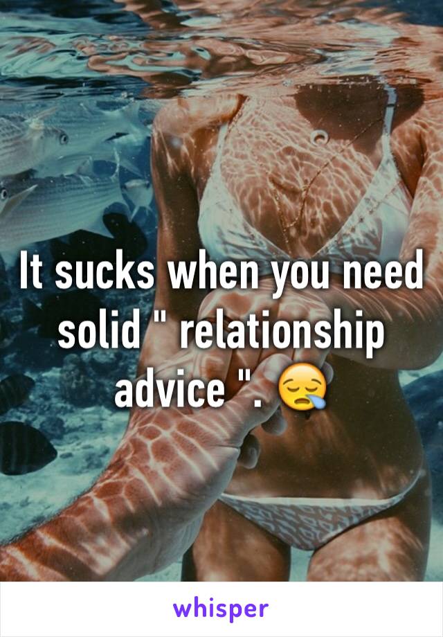 It sucks when you need solid " relationship advice ". 😪