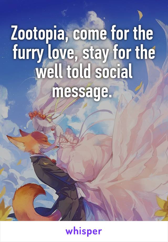 Zootopia, come for the  furry love, stay for the well told social message. 





