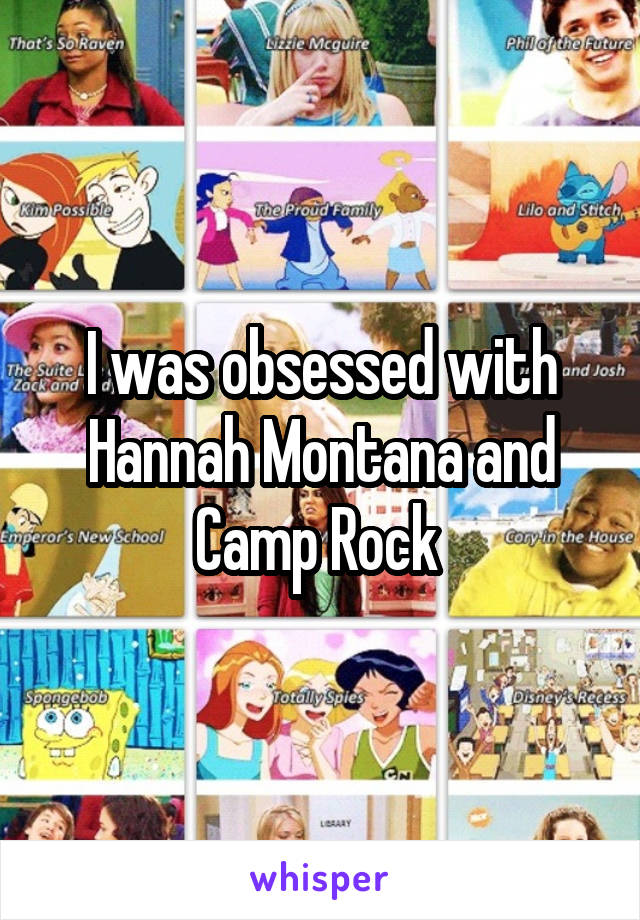 I was obsessed with Hannah Montana and Camp Rock 