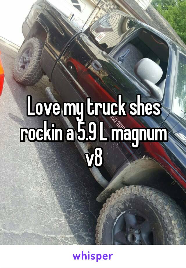 Love my truck shes rockin a 5.9 L magnum v8