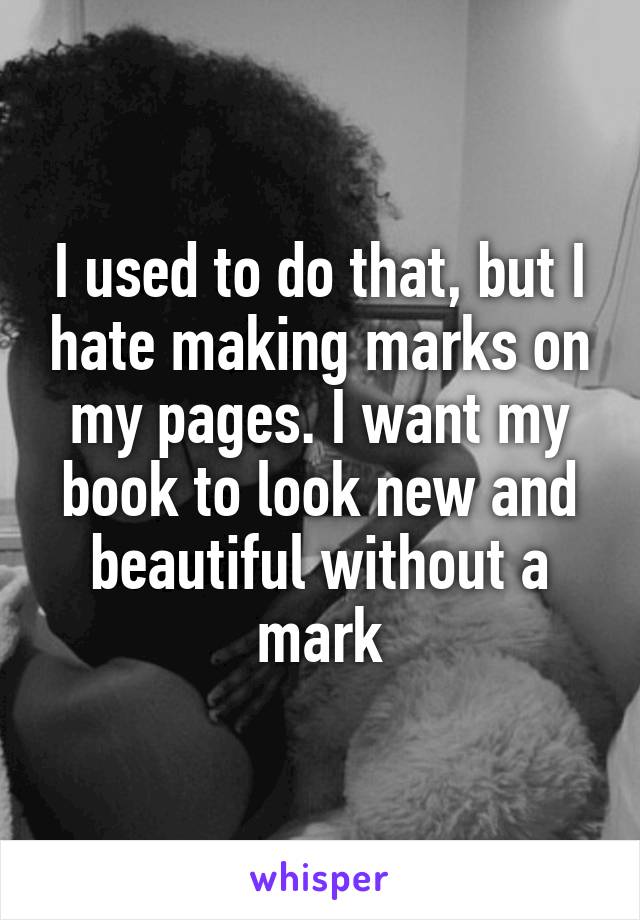 I used to do that, but I hate making marks on my pages. I want my book to look new and beautiful without a mark