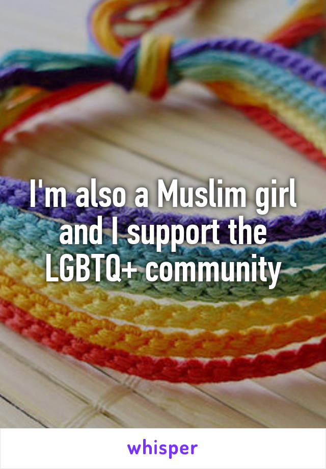 I'm also a Muslim girl and I support the LGBTQ+ community