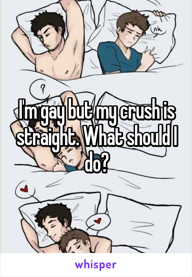 I'm gay but my crush is straight. What should I do?