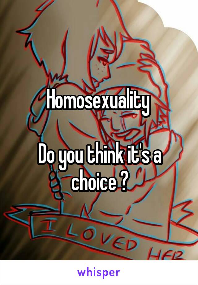 Homosexuality 

Do you think it's a choice ?