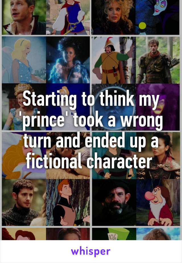 Starting to think my 'prince' took a wrong turn and ended up a fictional character 