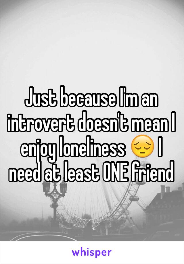 Just because I'm an introvert doesn't mean I enjoy loneliness 😔 I need at least ONE friend