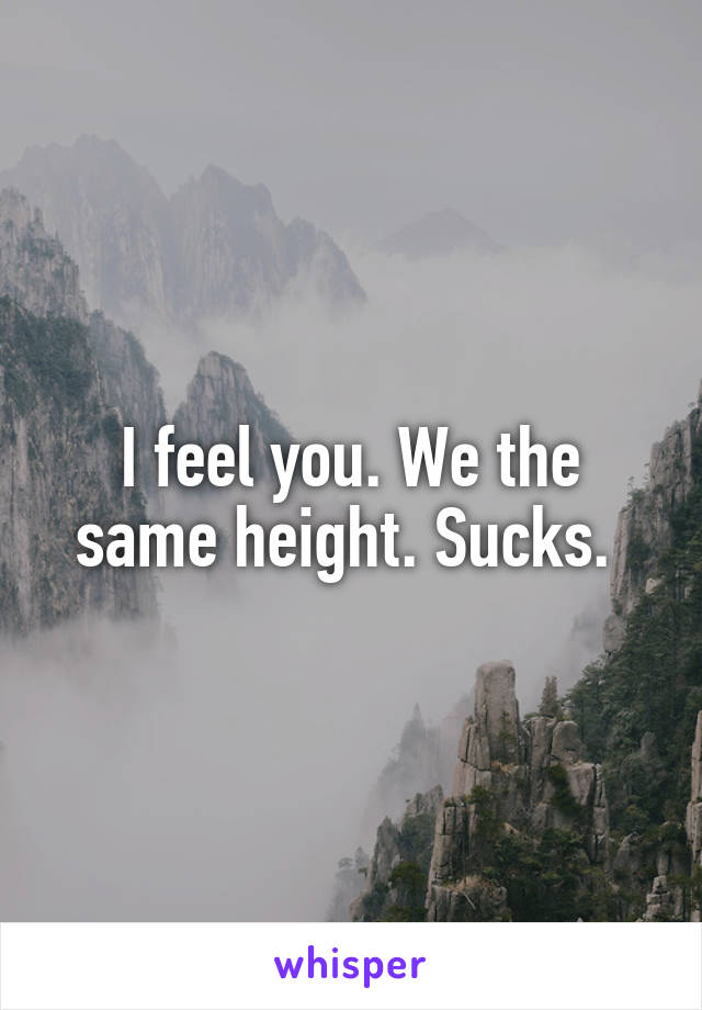 I feel you. We the same height. Sucks. 