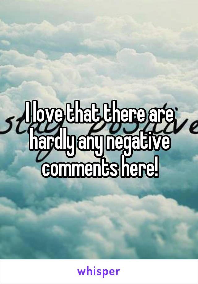 I love that there are hardly any negative comments here!