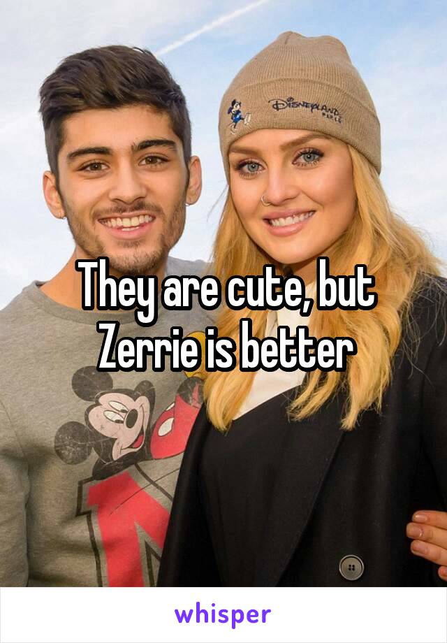 They are cute, but Zerrie is better