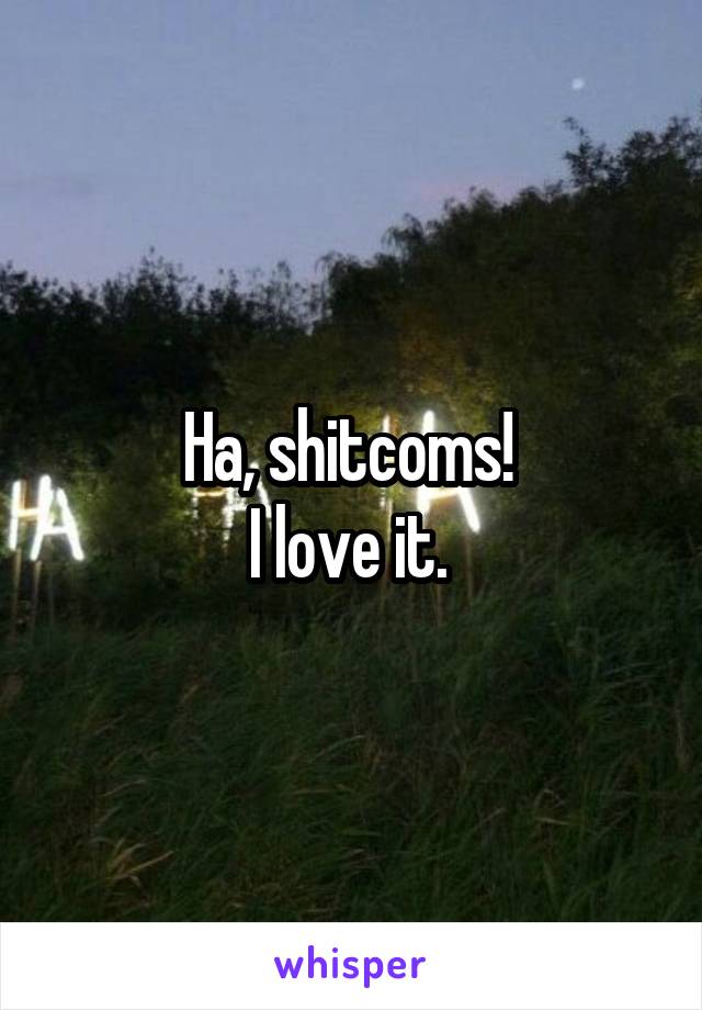 Ha, shitcoms! 
I love it. 