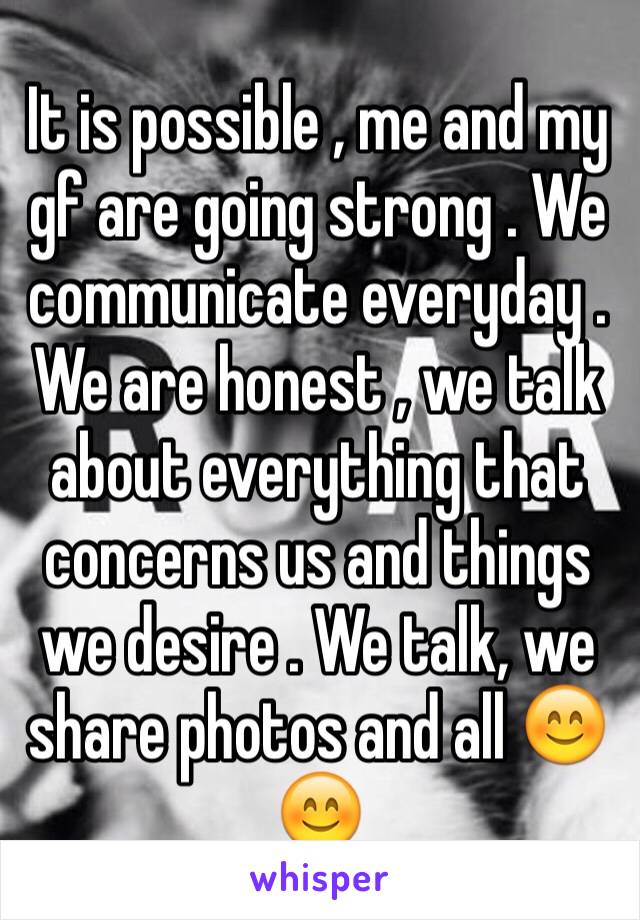 It is possible , me and my gf are going strong . We communicate everyday . We are honest , we talk about everything that concerns us and things we desire . We talk, we share photos and all 😊😊