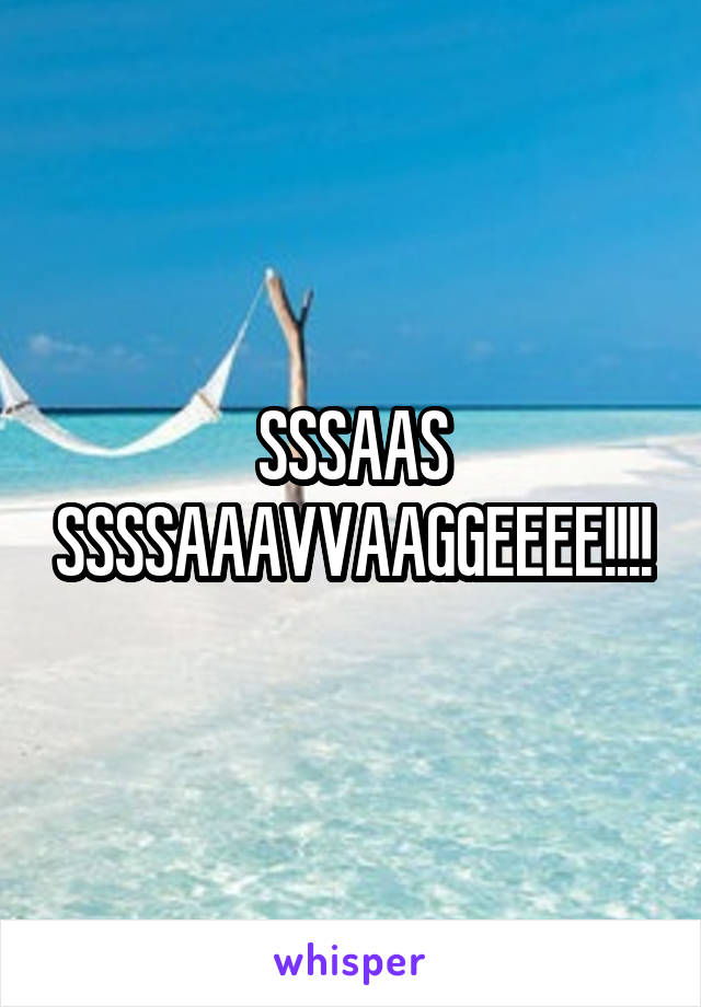 SSSAAS
SSSSAAAVVAAGGEEEE!!!!