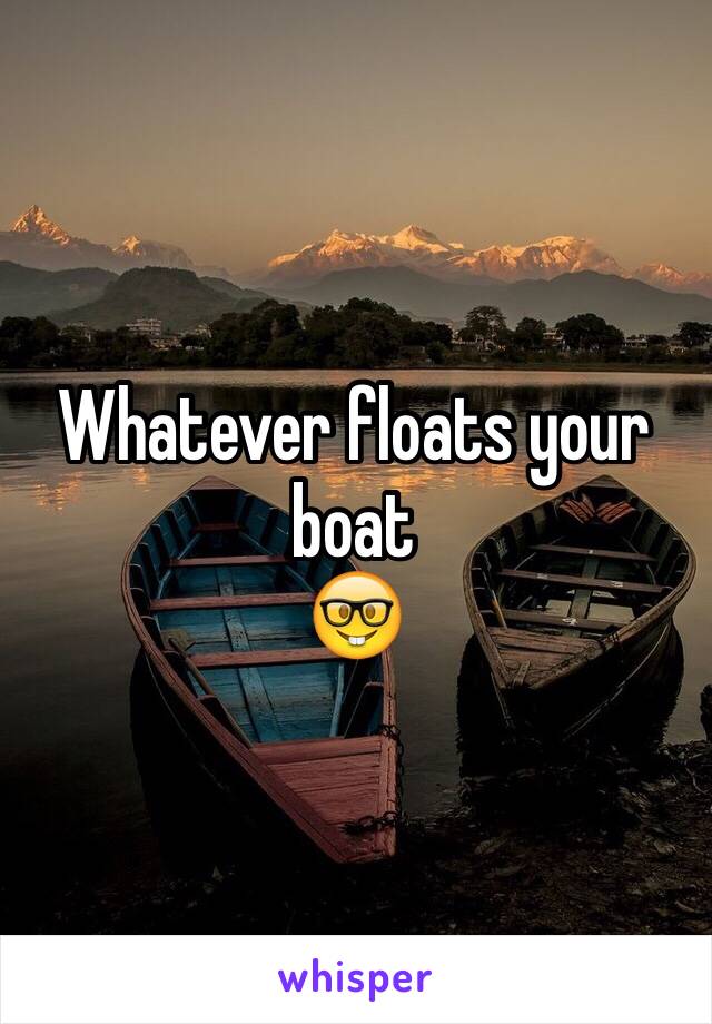 Whatever floats your boat
🤓