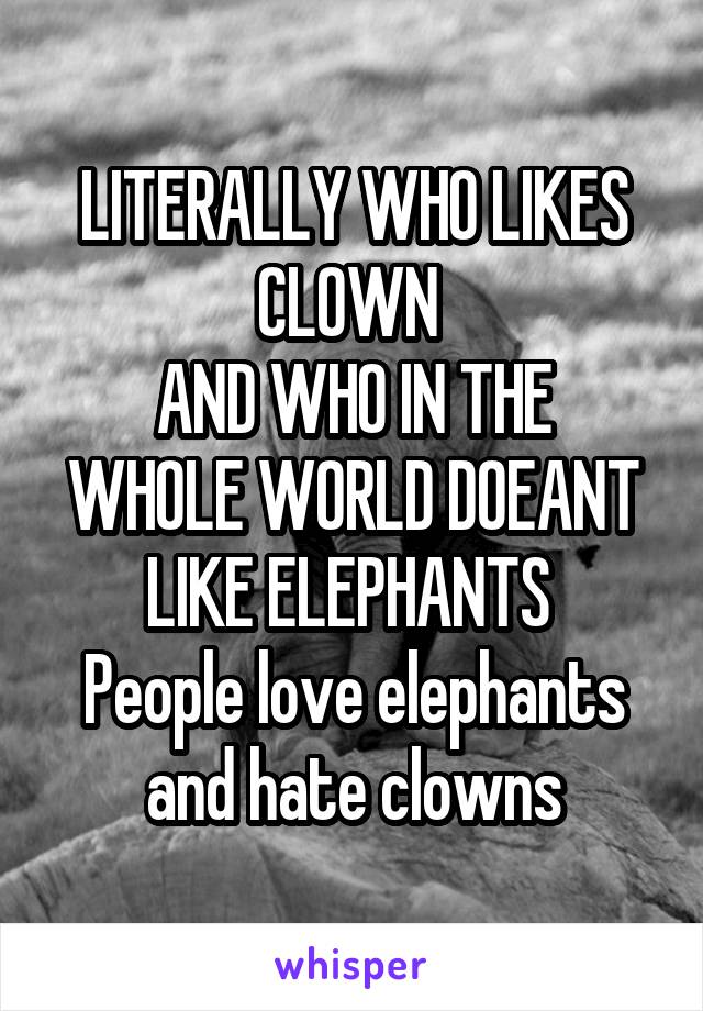 LITERALLY WHO LIKES CLOWN 
AND WHO IN THE WHOLE WORLD DOEANT LIKE ELEPHANTS 
People love elephants and hate clowns