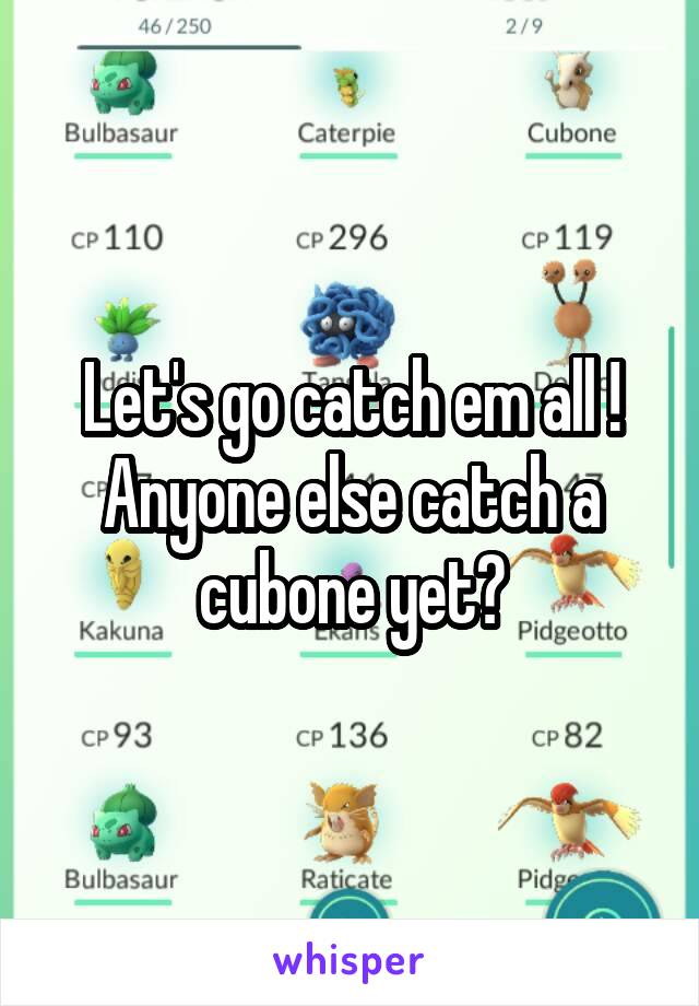 Let's go catch em all ! Anyone else catch a cubone yet?