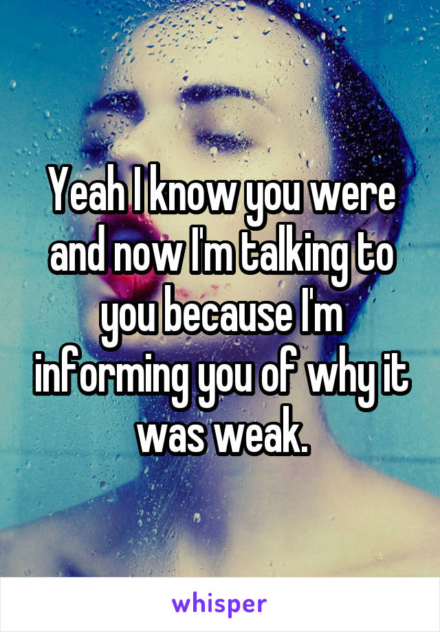 Yeah I know you were and now I'm talking to you because I'm informing you of why it was weak.