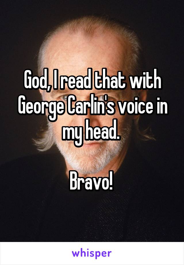 God, I read that with George Carlin's voice in my head. 

Bravo! 