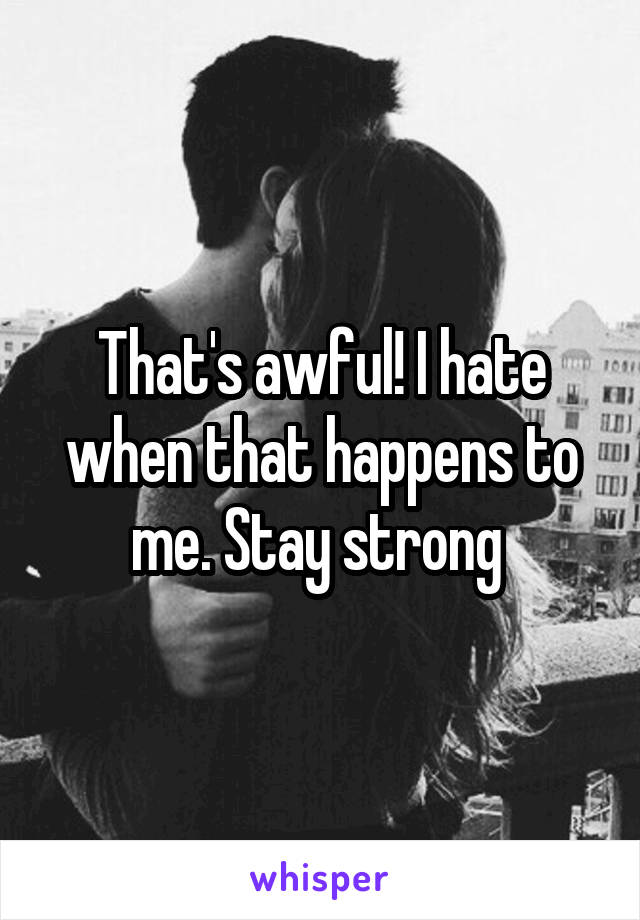 That's awful! I hate when that happens to me. Stay strong 