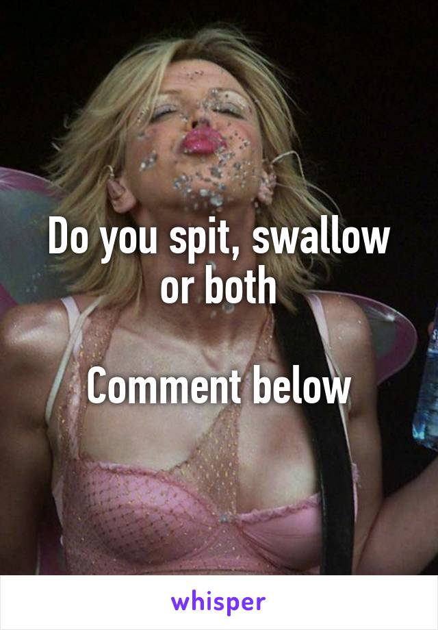 Do you spit, swallow or both

Comment below