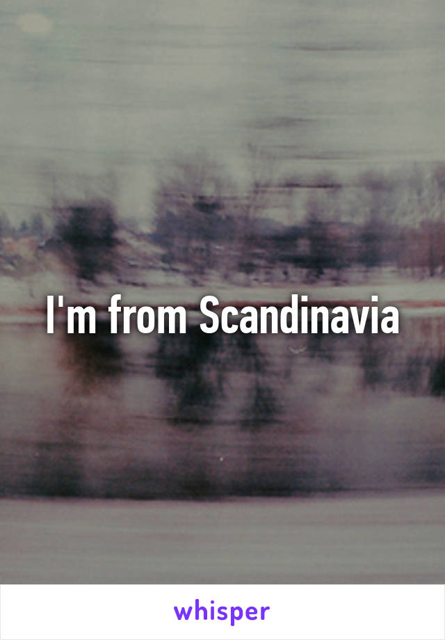 I'm from Scandinavia