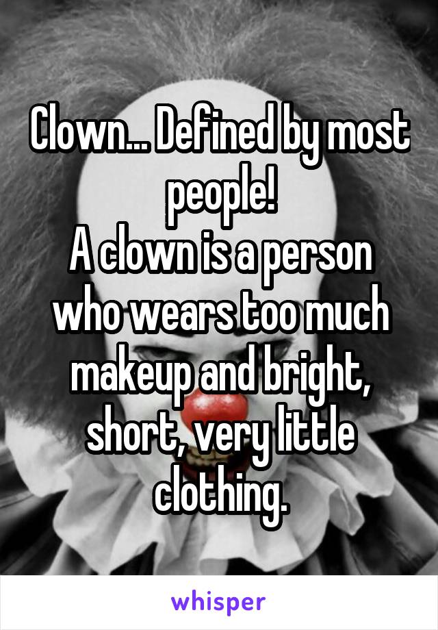 Clown... Defined by most people!
A clown is a person who wears too much makeup and bright, short, very little clothing.