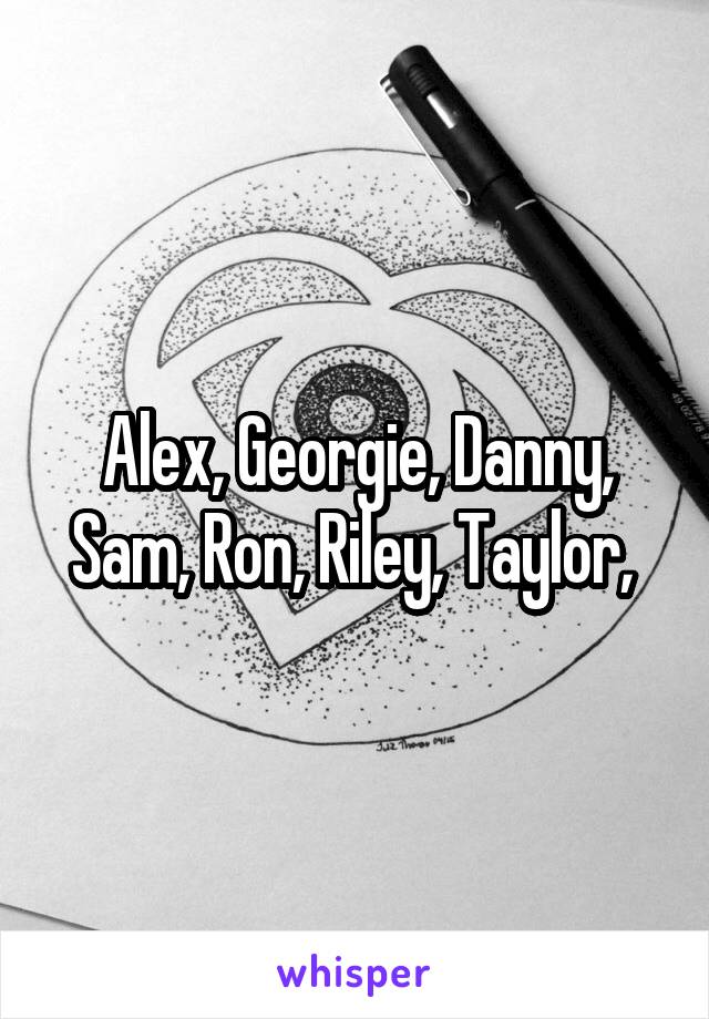 Alex, Georgie, Danny, Sam, Ron, Riley, Taylor, 